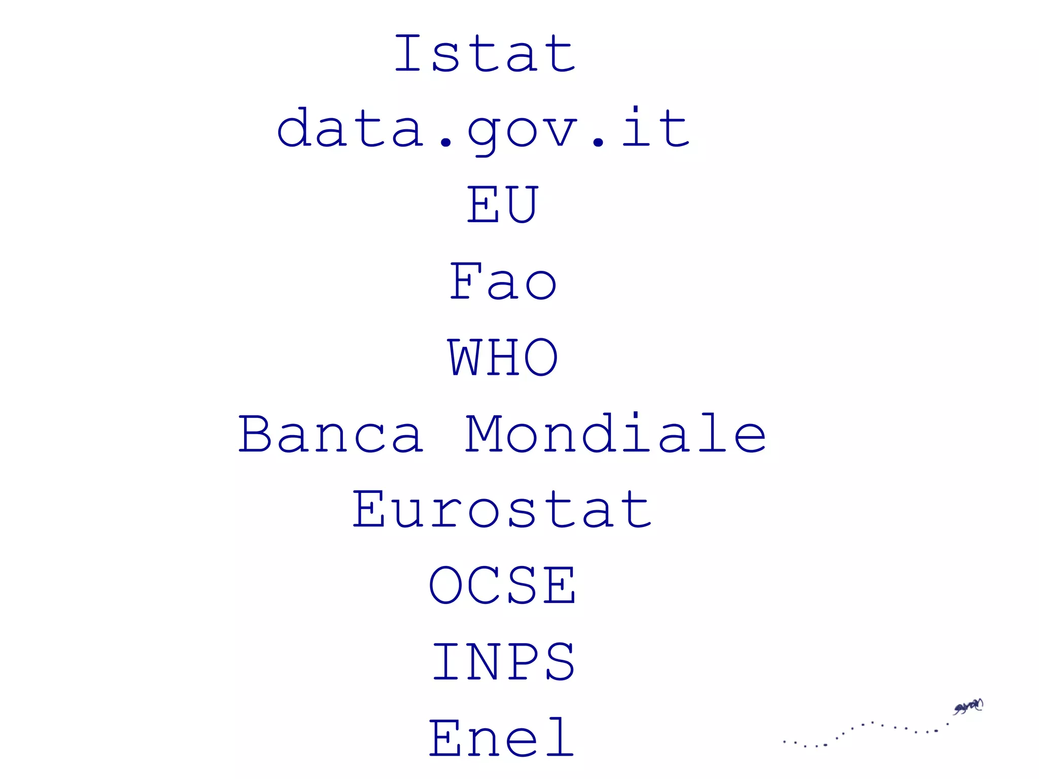 Istat 
data.gov.it 
EU 
Fao 
WHO 
Banca Mondiale 
Eurostat 
OCSE 
INPS 
Enel 
 
