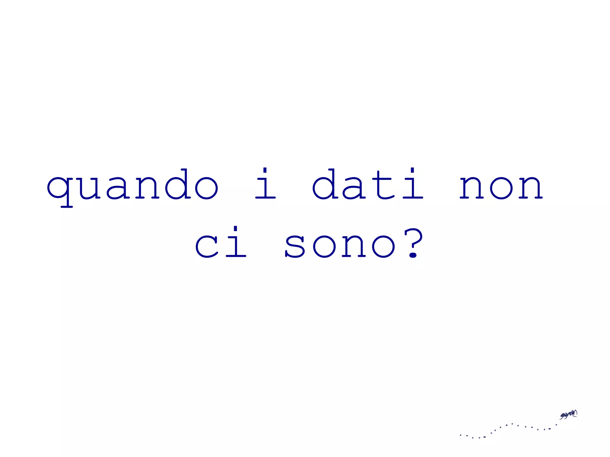 quando i dati non 
ci sono? 
 