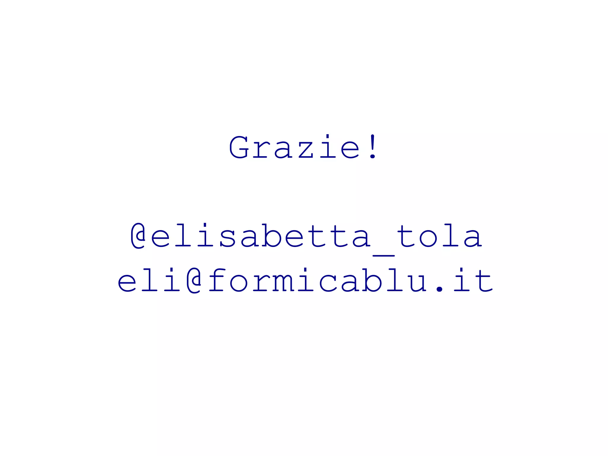 Grazie! 
@elisabetta_tola 
eli@formicablu.it 
