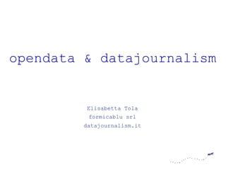 opendata & datajournalism 
Elisabetta Tola 
formicablu srl 
datajournalism.it 
 