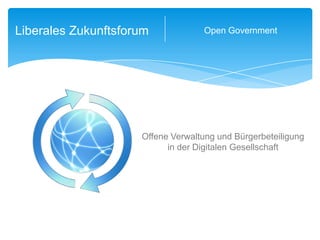 Liberales Zukunftsforum Open Government Offene Verwaltung und Bürgerbeteiligung  in der Digitalen Gesellschaft 