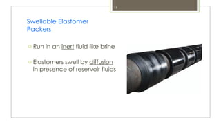 13
Swellable Elastomer
Packers
o Run in an inert fluid like brine
o Elastomers swell by diffusion
in presence of reservoir fluids
 