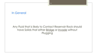 18
In General
Any Fluid that is likely to Contact Reservoir Rock should
have Solids that either Bridge or Invade without
Plugging
 