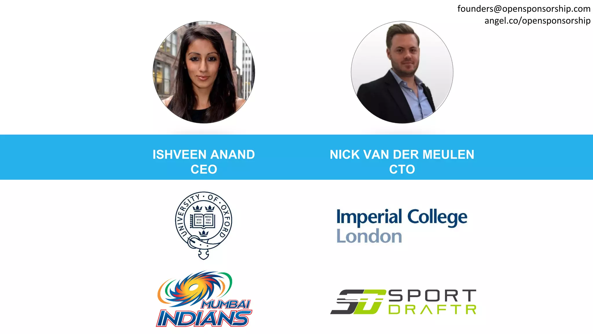 ISHVEEN ANAND
CEO
NICK VAN DER MEULEN
CTO
founders@opensponsorship.com
angel.co/opensponsorship
 