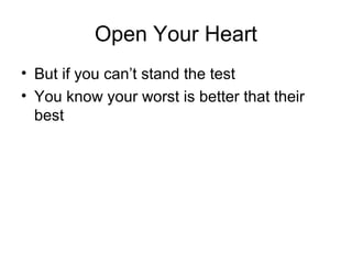 Open Your Heart
• But if you can’t stand the test
• You know your worst is better that their
best
 