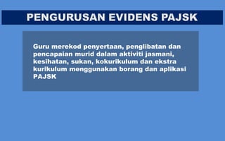 Guru merekod penyertaan, penglibatan dan
pencapaian murid dalam aktiviti jasmani,
kesihatan, sukan, kokurikulum dan ekstra
kurikulum menggunakan borang dan aplikasi
PAJSK

 