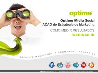 Optime Mídia Social
AÇÃO de Estratégia de Marketing
    COMO MEDIR RESULTADOS
              WEBINAR III




       |   A LEADING HIGH TECH MARKETING CONSULTING GROUP
 