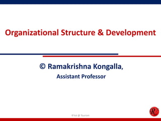 Organizational Structure & Development


        © Ramakrishna Kongalla,
            Assistant Professor




                 R'tist @ Tourism
 