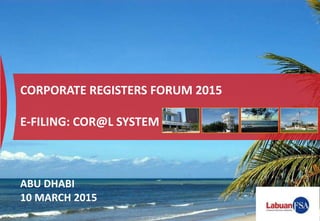 CORPORATE REGISTERS FORUM 2015
E-FILING: COR@L SYSTEM
ABU DHABI
10 MARCH 2015
 