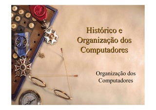 Histórico e
Organização dos
 Computadores

     Organização dos
      Computadores
 