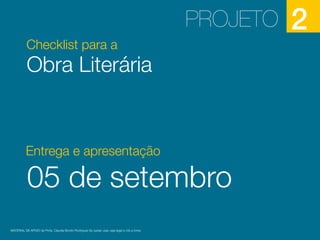 Checklist para a
Obra Literária
PROJETO 2
MATERIAL DE APOIO da Profa. Claudia Bordin Rodrigues Se quiser usar, seja legal e cite a fonte.
Entrega e apresentação
05 de setembro
 