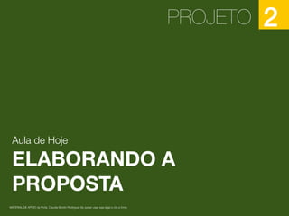 PROJETO 2
Aula de Hoje
ELABORANDO A
PROPOSTA
MATERIAL DE APOIO da Profa. Claudia Bordin Rodrigues Se quiser usar, seja legal e cite a fonte.
 