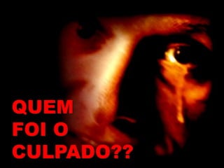 QUEM
FOI O
CULPADO??
 