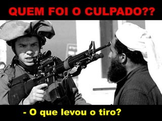 - O que levou o tiro?
QUEM FOI O CULPADO??
 