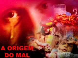A ORIGEM
DO MAL
 