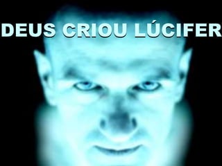 DEUS CRIOU LÚCIFER
 
