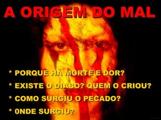 * PORQUE HÁ MORTE E DOR?
* EXISTE O DIABO? QUEM O CRIOU?
* COMO SURGIU O PECADO?
* 0NDE SURGIU?
GEISLER
A ORIGEM DO MAL
 