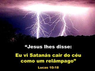 “Jesus lhes disse:
Eu vi Satanás cair do céu
como um relâmpago”
Lucas 10:18
 