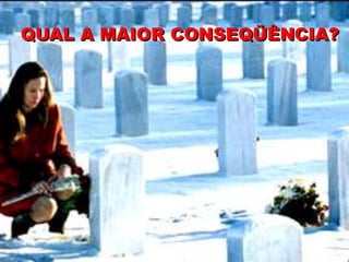 QUAL A MAIOR CONSEQÜÊNCIA?
 