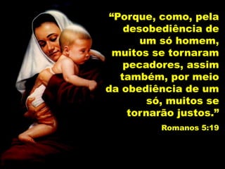 “Porque, como, pela
desobediência de
um só homem,
muitos se tornaram
pecadores, assim
também, por meio
da obediência de um
só, muitos se
tornarão justos.”
Romanos 5:19
 