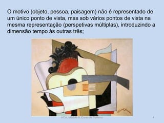 O motivo (objeto, pessoa, paisagem) não é representado de
um único ponto de vista, mas sob vários pontos de vista na
mesma representação (perspetivas múltiplas), introduzindo a
dimensão tempo às outras três;
HCA, Módulo 9, Curso de Turismo 4
 