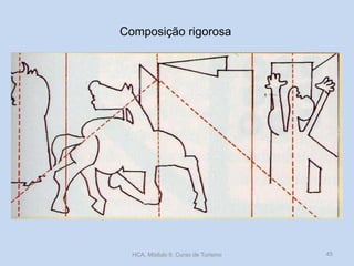 Composição rigorosa
HCA, Módulo 9, Curso de Turismo 45
 