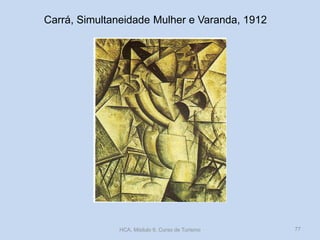 Carrá, Simultaneidade Mulher e Varanda, 1912
HCA, Módulo 9, Curso de Turismo 77
 