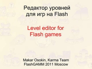 Редактор уровней
 для игр на Flash

  Level editor for
   Flash games



Makar Osokin, Karma Team
FlashGAMM 2011 Moscow
 
