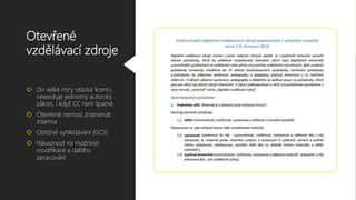 Otevřené
vzdělávací zdroje
 Do velké míry otázka licencí,
neexistuje jednotný autorský
zákon, i když CC není špatné
 Otevřené nemusí znamenat
zdarma
 Obtížné vyhledávání (GCS)
 Návaznost na možnosti
modifikace a dalšího
zpracování
 