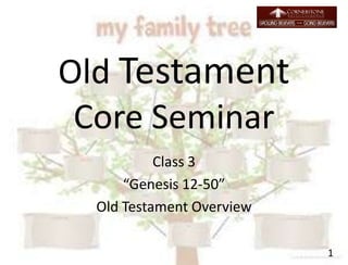 Old Testament
Core Seminar
Class 3
“Genesis 12-50”
Old Testament Overview
1
 
