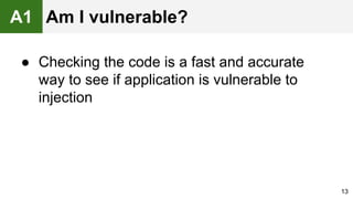 ● Checking the code is a fast and accurate
way to see if application is vulnerable to
injection
13
A1 Am I vulnerable?
 