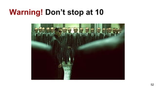 52
Warning! Don’t stop at 10
 