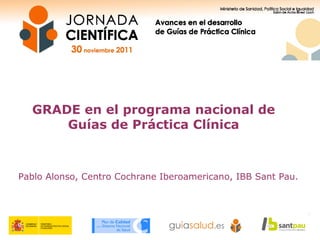 GRADE en el programa nacional de
Guías de Práctica Clínica
Pablo Alonso, Centro Cochrane Iberoamericano, IBB Sant Pau.
 