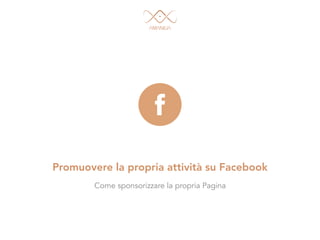 Promuovere la propria attività su Facebook
Come sponsorizzare la propria Pagina
 