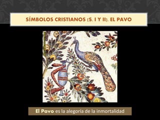 SÍMBOLOS CRISTIANOS (S. I Y II). EL PAVO
El Pavo es la alegoría de la inmortalidad
 