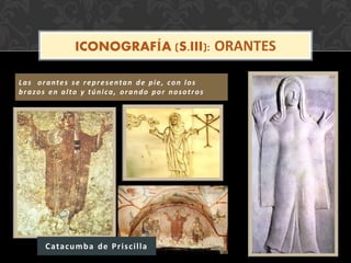 Las orantes se representan de pie, con los
brazos en alto y túnica, orando por nosotros
ICONOGRAFÍA (S.III): ORANTES
Catacumba de Priscilla
 
