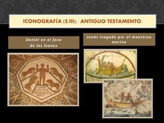 Daniel en el foso
de los leones
Jonás tragado por el monstruo
marino
ICONOGRAFÍA (S.III): ANTIGUO TESTAMENTO.
 