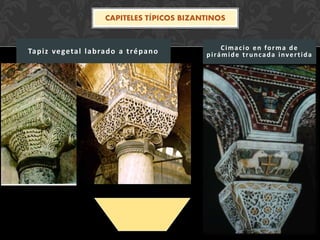 CAPITELES TÍPICOS BIZANTINOS
Tapiz vegetal labrado a trépano Cimacio en forma de
pirámide truncada invertida
 