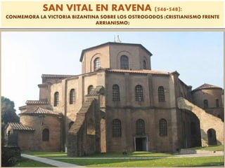SAN VITAL EN RAVENA (546-548):
CONMEMORA LA VICTORIA BIZANTINA SOBRE LOS OSTROGODOS (CRISTIANISMO FRENTE
ARRIANISMO)
 