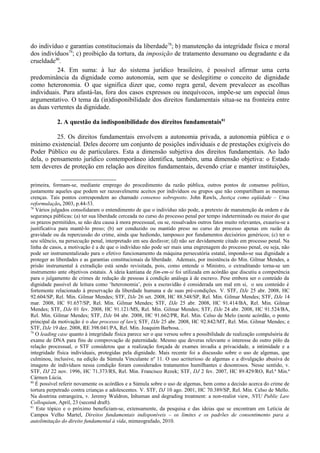 do indivíduo e garantias constitucionais da liberdade78
; b) manutenção da integridade física e moral
dos indivíduos79
; c) proibição da tortura, da imposição de tratamento desumano ou degradante e da
crueldade80
.
24. Em suma: à luz do sistema jurídico brasileiro, é possível afirmar uma certa
predominância da dignidade como autonomia, sem que se deslegitime o conceito de dignidade
como heteronomia. O que significa dizer que, como regra geral, devem prevalecer as escolhas
individuais. Para afastá-las, fora dos casos expressos ou inequívocos, impõe-se um especial ônus
argumentativo. O tema da (in)disponibilidade dos direitos fundamentais situa-se na fronteira entre
as duas vertentes da dignidade.
2. A questão da indisponibilidade dos direitos fundamentais81
25. Os direitos fundamentais envolvem a autonomia privada, a autonomia pública e o
mínimo existencial. Deles decorre um conjunto de posições individuais e de prestações exigíveis do
Poder Público ou de particulares. Esta a dimensão subjetiva dos direitos fundamentais. Ao lado
dela, o pensamento jurídico contemporâneo identifica, também, uma dimensão objetiva: o Estado
tem deveres de proteção em relação aos direitos fundamentais, devendo criar e manter instituições,
primeira, formam-se, mediante emprego do procedimento da razão pública, outros pontos de consenso político,
justamente aqueles que podem ser razoavelmente aceitos por indivíduos ou grupos que não compartilham as mesmas
crenças. Tais pontos correspondem ao chamado consenso sobreposto. John Rawls, Justiça como eqüidade – Uma
reformulação, 2003, p.44-53.
78
Vários julgados consolidaram o entendimento de que o indivíduo não pode, a pretexto de manutenção da ordem e da
segurança públicas: (a) ter sua liberdade cerceada no curso do processo penal por tempo indeterminado ou maior do que
os prazos permitidos, se não deu causa à mora processual, ou se, ressalvados outros fatos muito relevantes, exauriu-se a
justificativa para mantê-lo preso; (b) ser conduzido ou mantido preso no curso do processo apenas em razão da
gravidade ou da repercussão do crime, ainda que hediondo, tampouco por fundamentos decisórios genéricos; (c) ter o
seu silêncio, na persecução penal, interpretado em seu desfavor; (d) não ser devidamente citado em processo penal. Na
linha de casos, a motivação é a de que o indivíduo não pode ser mais uma engrenagem do processo penal, ou seja, não
pode ser instrumentalizado para o efetivo funcionamento da máquina persecutória estatal, impondo-se sua dignidade a
proteger as liberdades e as garantias constitucionais da liberdade. Ademais, por insistência do Min. Gilmar Mendes, a
prisão instrumental à extradição está sendo revisitada, pois, como entende o Ministro, o extraditando torna-se um
instrumento ante objetivos estatais. A ideia kantiana de fim-em-si foi utilizada em acórdão que discutiu a competência
para o julgamento de crimes de redução de pessoas à condição análoga à de escravo. Pese embora ser o conteúdo da
dignidade passível de leitura como ‘heteronomia’, pois a escravidão é considerada um mal em si, o seu conteúdo é
fortemente relacionado à preservação da liberdade humana e de suas pré-condições. V. STF, DJe 25 abr. 2008, HC
92.604/SP, Rel. Min. Gilmar Mendes; STF, DJe 26 set. 2008, HC 88.548/SP, Rel. Min. Gilmar Mendes; STF, DJe 14
mar. 2008, HC 91.657/SP, Rel. Min. Gilmar Mendes; STF, DJe 25 abr. 2008, HC 91.414/BA, Rel. Min. Gilmar
Mendes; STF, DJe 01 fev. 2008, HC 91.121/MS, Rel. Min. Gilmar Mendes; STF, DJe 24 abr. 2008, HC 91.524/BA,
Rel. Min. Gilmar Mendes; STF, DJe 04 abr. 2008, HC 91.662/PR, Rel. Min. Celso de Melo (neste acórdão, o ponto
principal da motivação é o due processo of law); STF, DJe 25 abr. 2008, HC 92.842/MT, Rel. Min. Gilmar Mendes; e
STF, DJe 19 dez. 2008, RE 398.041/PA, Rel. Min. Joaquim Barbosa. .
79
O leading case quanto à integridade física parece ser o que versou sobre a possibilidade de realização compulsória de
exame de DNA para fins de comprovação de paternidade. Mesmo que deveras relevante o interesse do outro pólo da
relação processual, o STF considerou que a realização forçada de exames invadia a privacidade, a intimidade e a
integridade física individuais, protegidas pela dignidade. Mais recente foi a discussão sobre o uso de algemas, que
culminou, inclusive, na edição da Súmula Vinculante nº 11. O uso acriterioso de algemas e a divulgação abusiva de
imagens de indivíduos nessa condição foram considerados tratamentos humilhantes e desonrosos. Nesse sentido, v.
STF, DJ 22 nov. 1996, HC 71.373/RS, Rel. Min. Francisco Rezek; STF, DJ 2 fev. 2007, HC 89.429/RO, Rel.ª Min.ª
Cármen Lúcia.
80
É possível referir novamente os acórdãos e a Súmula sobre o uso de algemas, bem como a decisão acerca do crime de
tortura perpetrado contra crianças e adolescentes. V. STF, DJ 10 ago. 2001, HC 70.389/SP, Rel. Min. Celso de Mello.
Na doutrina estrangeira, v. Jeremy Waldron, Inhuman and degrading treatment: a non-realist view, NYU Public Law
Colloquium, April, 23 (second draft).
81
Este tópico e o próximo beneficiam-se, extensamente, da pesquisa e das ideias que se encontram em Letícia de
Campos Velho Martel, Direitos fundamentais indisponíveis – os limites e os padrões de consentimento para a
autolimitação do direito fundamental à vida, mimeografado, 2010.
 