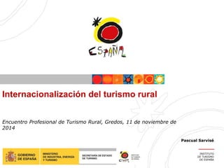 Internacionalización del turismo rural
INSTITUTO
DE TURISMO
DE ESPAÑA
Encuentro Profesional de Turismo Rural, Gredos, 11 de noviembre de
2014
Pascual Sarvisé
 