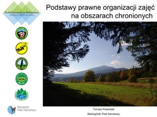 Podstawy prawne organizacji zajęć
na obszarach chronionych

Tomasz Pasierbek
Babiogórski Park Narodowy

 