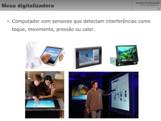 Mesa digitalizadora Computador com sensores que detectam interferências como toque, movimento, pressão ou calor. 