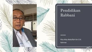 Pendidikan
Rabbani
Riza Atiq Abdulllah bin O.K.
Rahmat
 