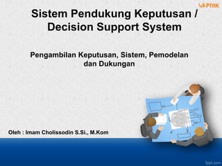Pengambilan Keputusan, Sistem, Pemodelan
dan Dukungan
Oleh : Imam Cholissodin S.Si., M.Kom
Sistem Pendukung Keputusan /
Decision Support System
 