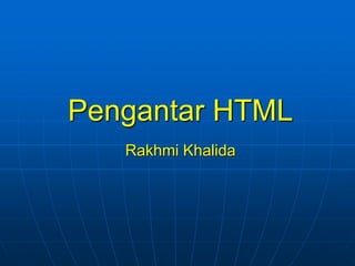 Pengantar HTML
Rakhmi Khalida
 