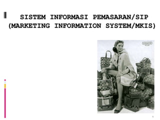 1
SISTEM INFORMASI PEMASARAN/SIP
(MARKETING INFORMATION SYSTEM/MKIS)
 