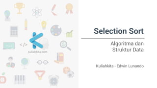 Selection Sort 
Algoritma dan 
Struktur Data 
Kuliahkita - Edwin Lunando 
 