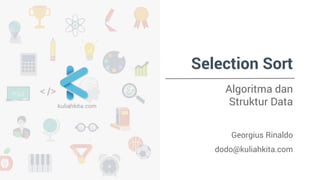 Selection Sort 
Algoritma dan 
Struktur Data 
Georgius Rinaldo 
dodo@kuliahkita.com 
 