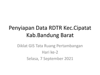 Penyiapan Data RDTR Kec.Cipatat
Kab.Bandung Barat
Diklat GIS Tata Ruang Pertambangan
Hari ke-2
Selasa, 7 September 2021
 